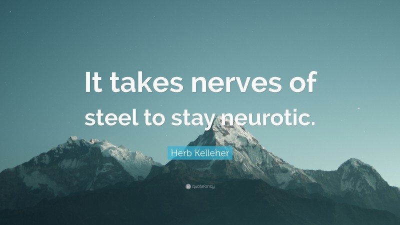 Herb Kelleher Quote: “It takes nerves of steel to stay neurotic.”