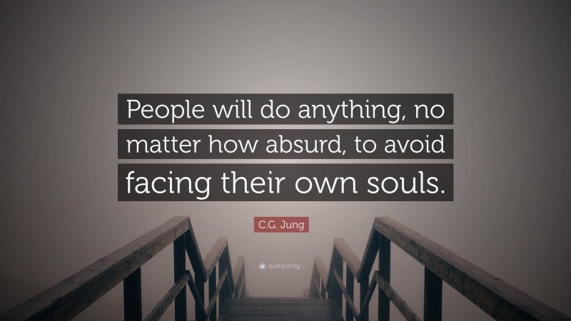 C.G. Jung Quote: “People will do anything, no matter how absurd, to avoid facing their own souls.”