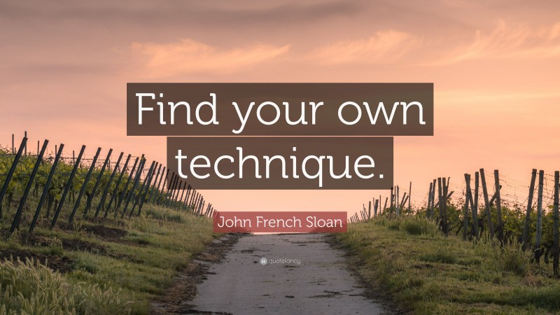 John French Sloan Quote: “Find your own technique.”