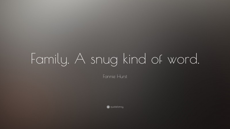 Fannie Hurst Quote: “Family. A snug kind of word.”