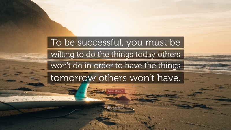 Les Brown Quote: “To be successful, you must be willing to do the ...