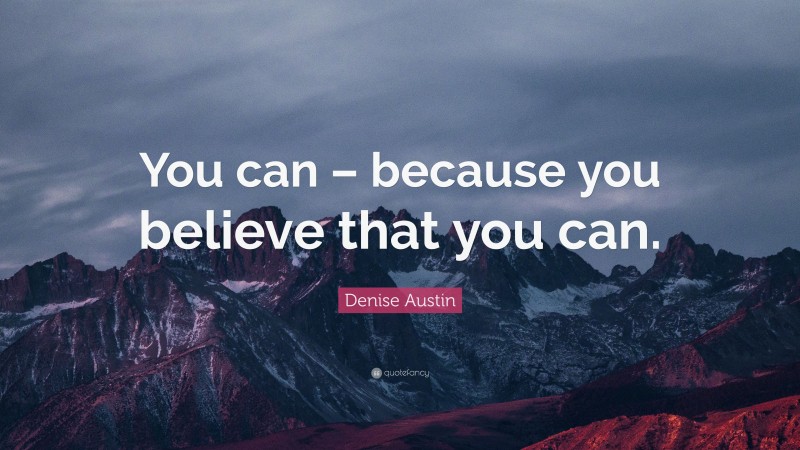 Denise Austin Quote: “You can – because you believe that you can.”