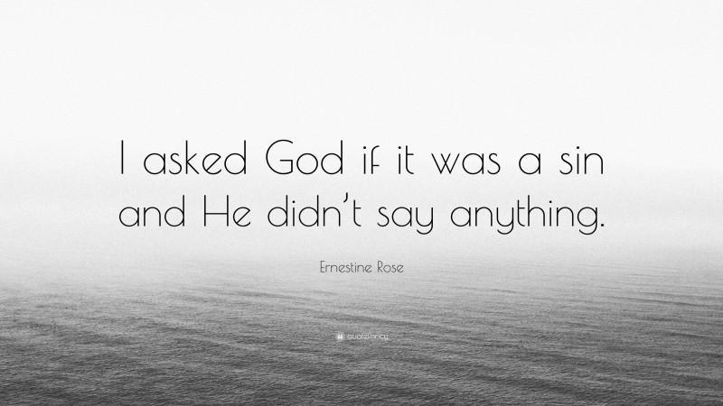 Ernestine Rose Quote: “I asked God if it was a sin and He didn’t say anything.”