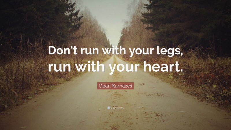 Dean Karnazes Quote: “Don’t run with your legs, run with your heart.”
