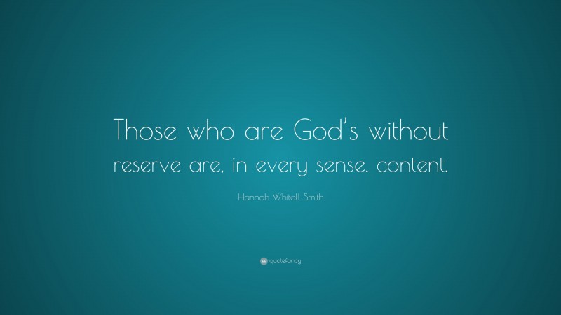 Hannah Whitall Smith Quote: “Those who are God’s without reserve are, in every sense, content.”