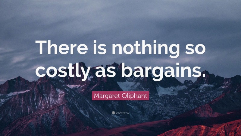 Margaret Oliphant Quote: “There is nothing so costly as bargains.”