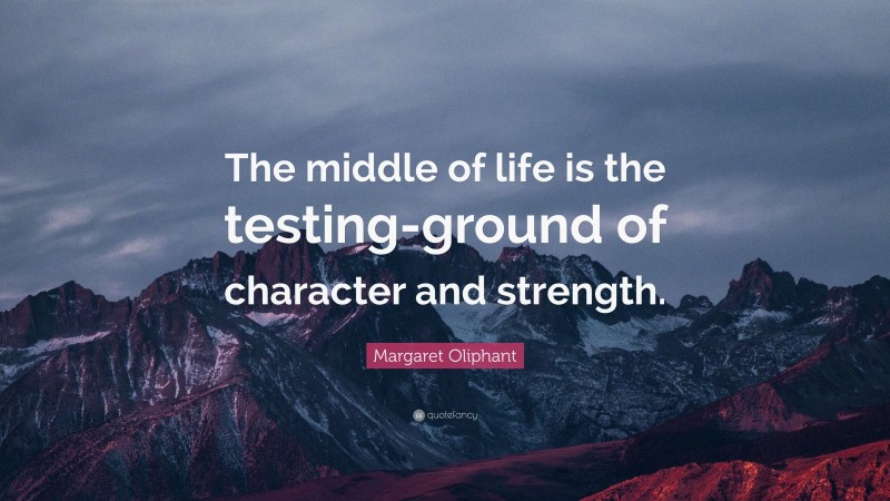 Margaret Oliphant Quote: “The middle of life is the testing-ground of character and strength.”