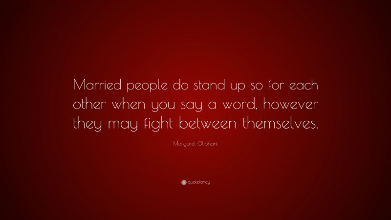 Margaret Oliphant Quote: “Married people do stand up so for each other when you say a word, however they may fight between themselves.”
