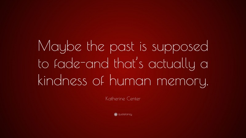 Katherine Center Quote: “Maybe the past is supposed to fade-and that’s actually a kindness of human memory.”