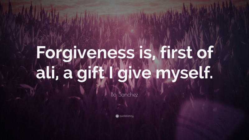 Bo Sanchez Quote: “Forgiveness is, first of ali, a gift I give myself.”