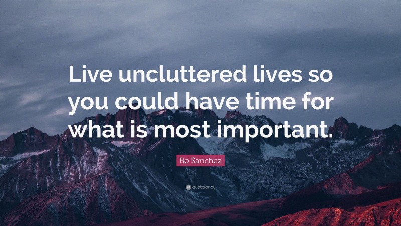 Bo Sanchez Quote: “Live uncluttered lives so you could have time for what is most important.”