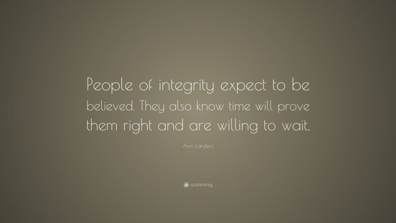 Ann Landers Quote: “People of integrity expect to be believed. They also know time will prove them right and are willing to wait.”