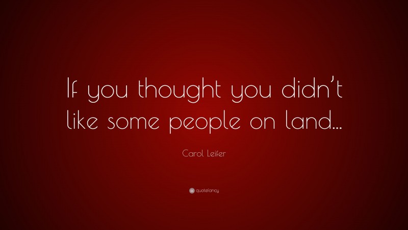 Carol Leifer Quote: “If you thought you didn’t like some people on land...”
