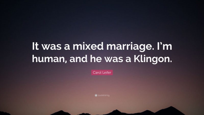 Carol Leifer Quote: “It was a mixed marriage. I’m human, and he was a Klingon.”