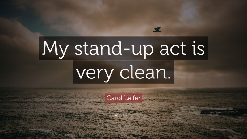 Carol Leifer Quote: “My stand-up act is very clean.”