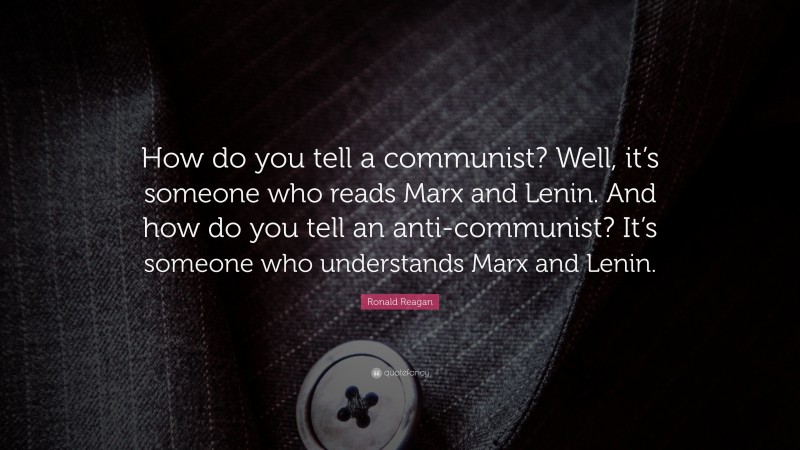 Ronald Reagan Quote: “How do you tell a communist? Well, it’s someone who reads Marx and Lenin. And how do you tell an anti-communist? It’s someone who understands Marx and Lenin.”