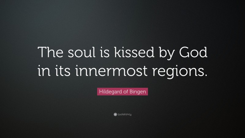 Hildegard of Bingen Quote: “The soul is kissed by God in its innermost regions.”