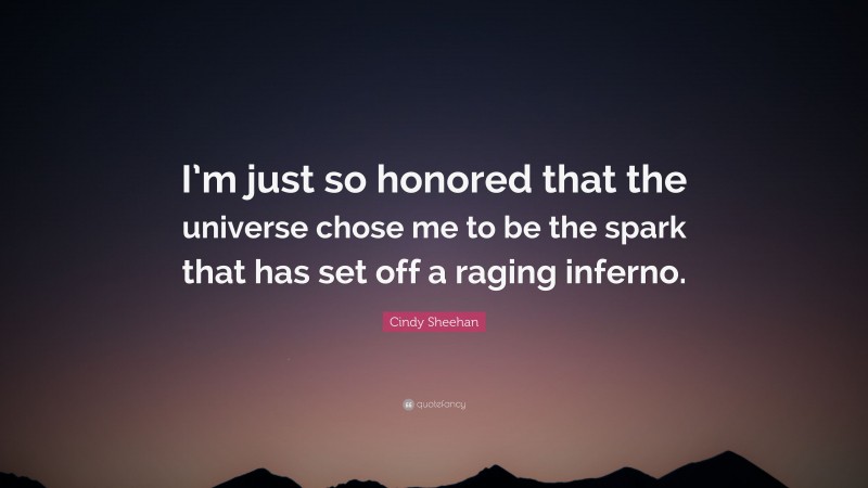 Cindy Sheehan Quote: “I’m just so honored that the universe chose me to be the spark that has set off a raging inferno.”