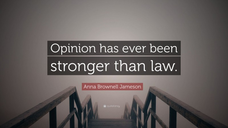 Anna Brownell Jameson Quote: “Opinion has ever been stronger than law.”