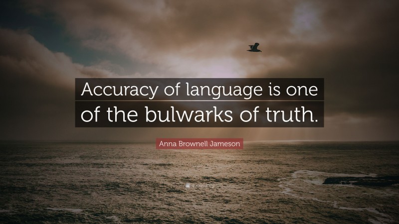 Anna Brownell Jameson Quote: “Accuracy of language is one of the bulwarks of truth.”