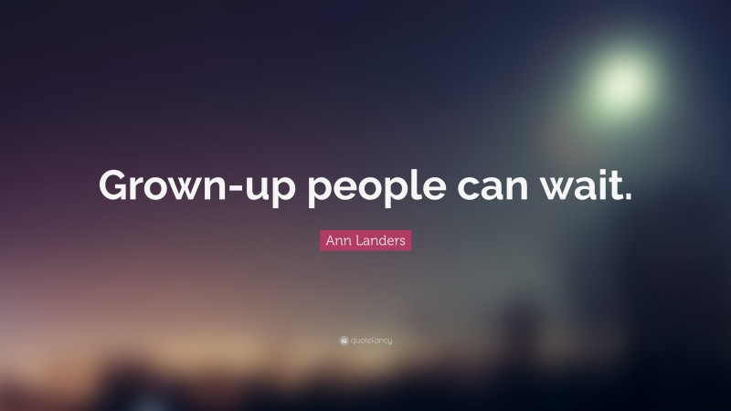 Ann Landers Quote: “Grown-up people can wait.”