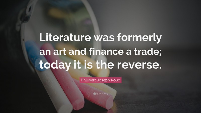 Philibert Joseph Roux Quote: “Literature was formerly an art and finance a trade; today it is the reverse.”