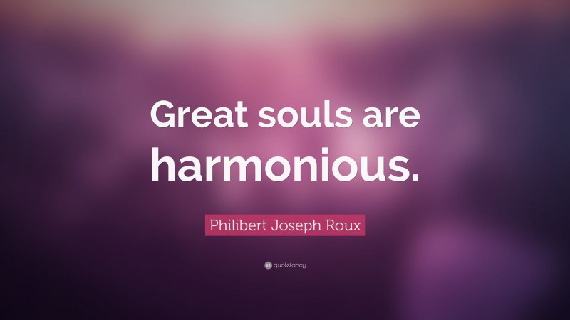 Philibert Joseph Roux Quote: “Great souls are harmonious.”
