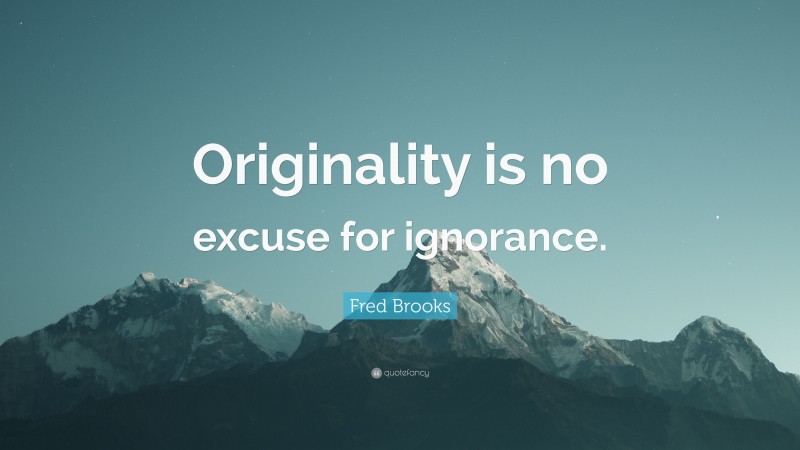 Fred Brooks Quote: “Originality is no excuse for ignorance.”