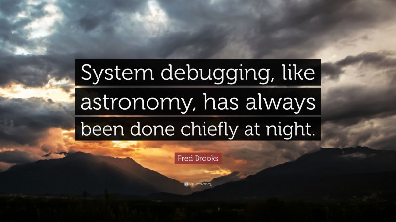 Fred Brooks Quote: “System debugging, like astronomy, has always been done chiefly at night.”