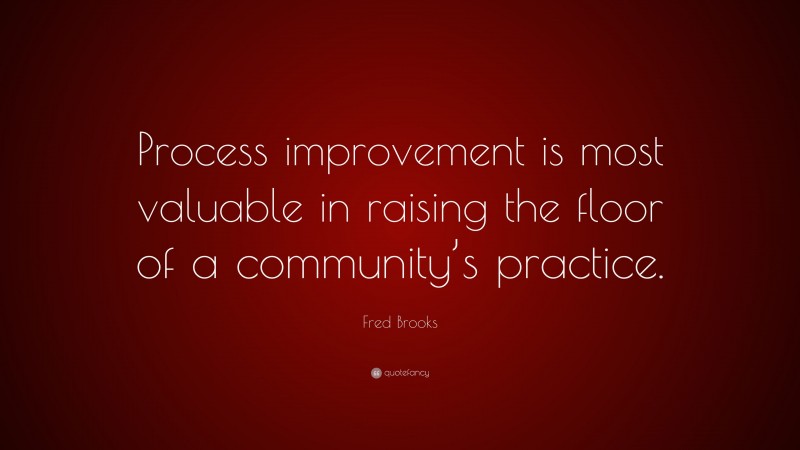 Fred Brooks Quote: “Process improvement is most valuable in raising the floor of a community’s practice.”