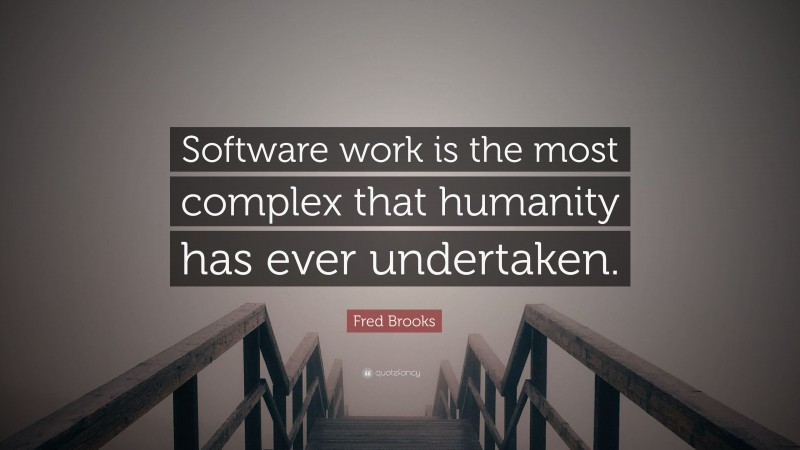 Fred Brooks Quote: “Software work is the most complex that humanity has ever undertaken.”