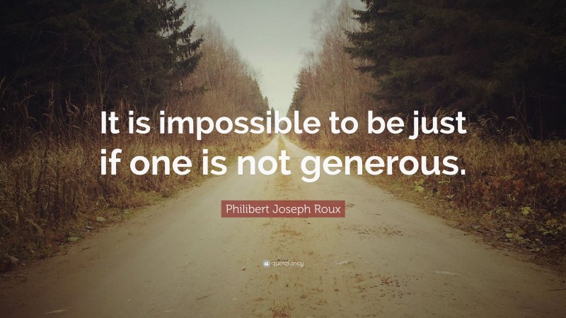 Philibert Joseph Roux Quote: “It is impossible to be just if one is not generous.”