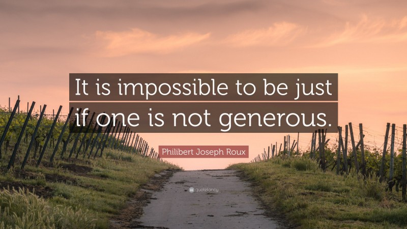 Philibert Joseph Roux Quote: “It is impossible to be just if one is not generous.”