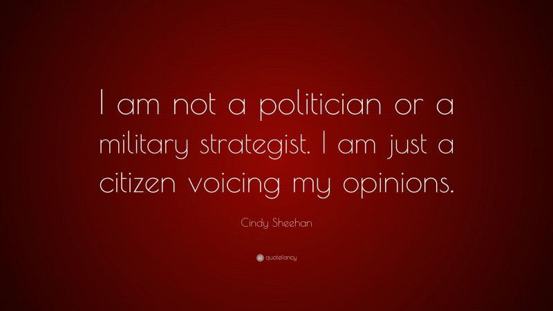Cindy Sheehan Quote: “I am not a politician or a military strategist. I am just a citizen voicing my opinions.”