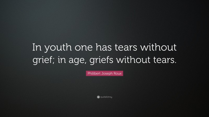 Philibert Joseph Roux Quote: “In youth one has tears without grief; in age, griefs without tears.”