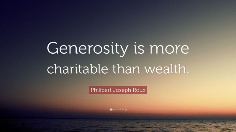 Philibert Joseph Roux Quote: “Generosity is more charitable than wealth.”