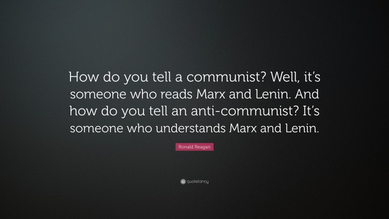 Ronald Reagan Quote: “How do you tell a communist? Well, it’s someone who reads Marx and Lenin. And how do you tell an anti-communist? It’s someone who understands Marx and Lenin.”