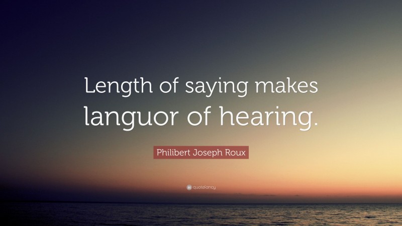 Philibert Joseph Roux Quote: “Length of saying makes languor of hearing.”