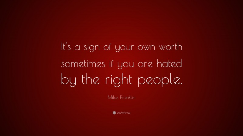 Miles Franklin Quote: “It’s a sign of your own worth sometimes if you are hated by the right people.”