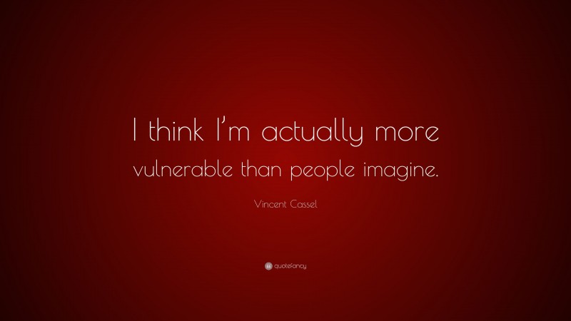 Vincent Cassel Quote: “I think I’m actually more vulnerable than people imagine.”