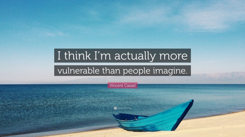 Vincent Cassel Quote: “I think I’m actually more vulnerable than people imagine.”