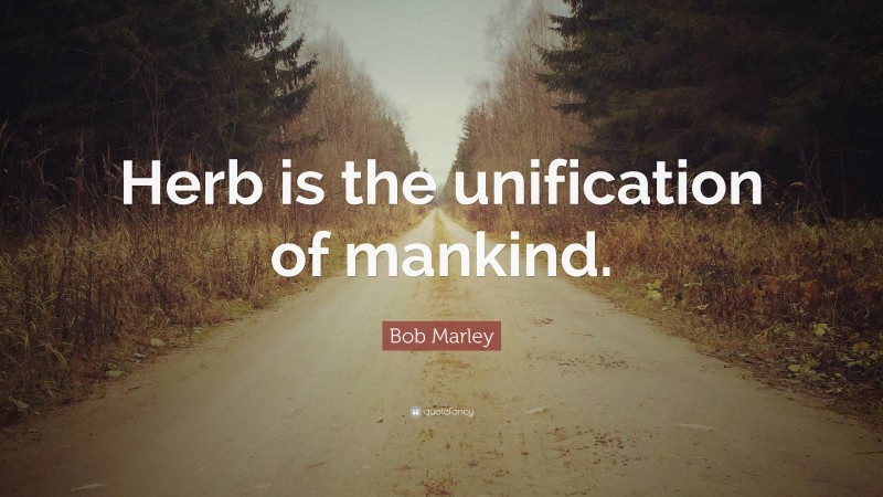 Bob Marley Quote: “Herb is the unification of mankind.”