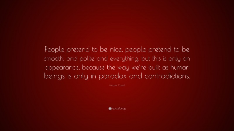 Vincent Cassel Quote: “People pretend to be nice, people pretend to be smooth, and polite and everything, but this is only an appearance, because the way we’re built as human beings is only in paradox and contradictions.”