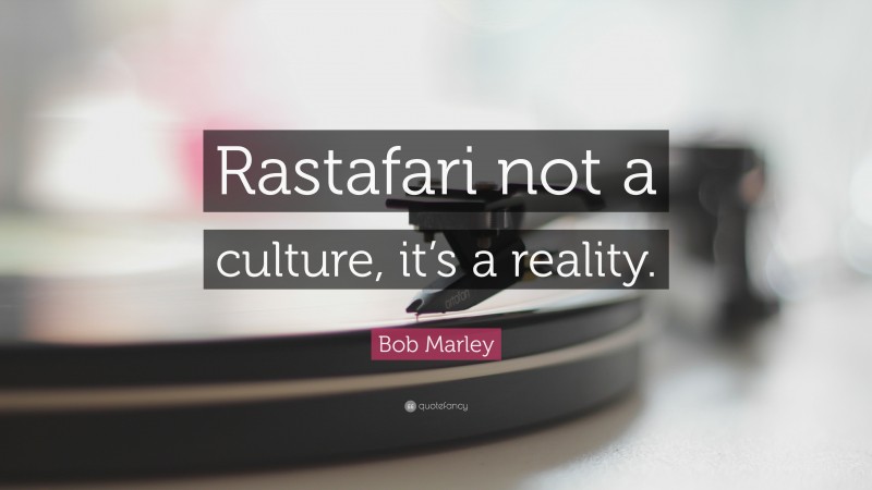 Bob Marley Quote: “Rastafari not a culture, it’s a reality.”