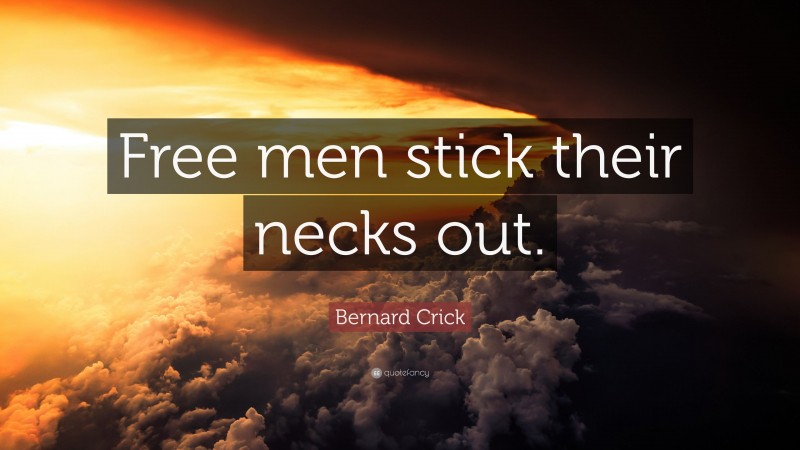 Bernard Crick Quote: “Free men stick their necks out.”