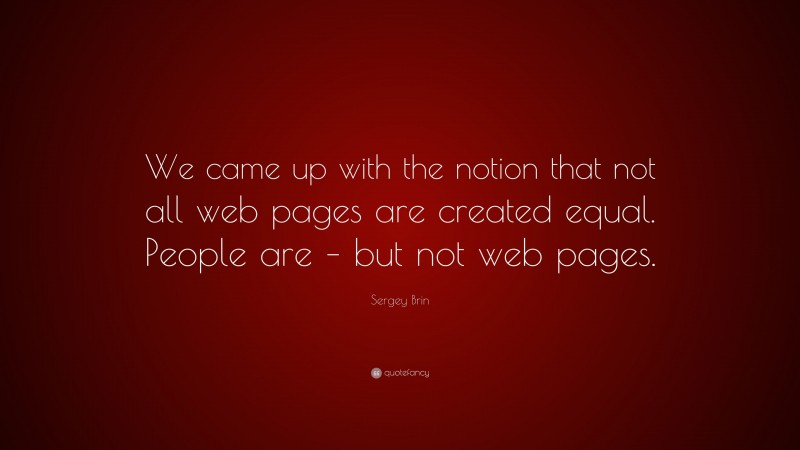 Sergey Brin Quote: “We came up with the notion that not all web pages are created equal. People are – but not web pages.”