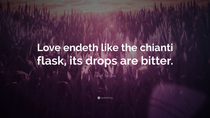 Gelett Burgess Quote: “Love endeth like the chianti flask, its drops are bitter.”