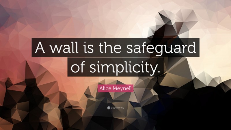 Alice Meynell Quote: “A wall is the safeguard of simplicity.”