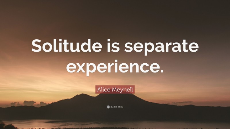 Alice Meynell Quote: “Solitude is separate experience.”