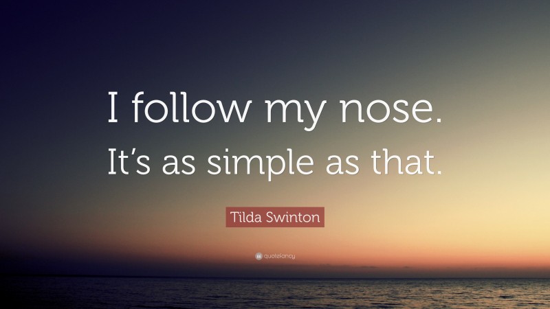 Tilda Swinton Quote: “I follow my nose. It’s as simple as that.”